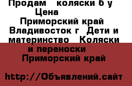 Продам 2 коляски б/у › Цена ­ 5 000 - Приморский край, Владивосток г. Дети и материнство » Коляски и переноски   . Приморский край